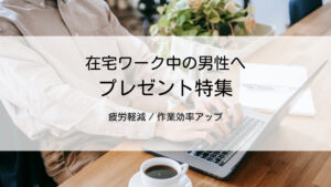 テレワーク・在宅ワーク中の男性へ癒しのプレゼント